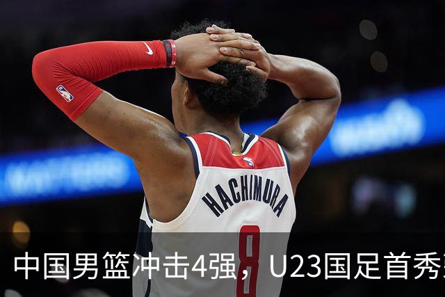 中国男篮冲击4强，U23国足首秀荣耀之战即将开打！