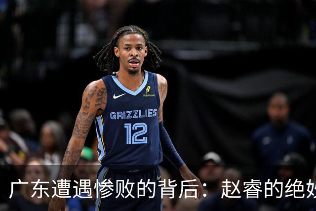 广东遭遇惨败的背后：赵睿的绝妙反击与教练的真相