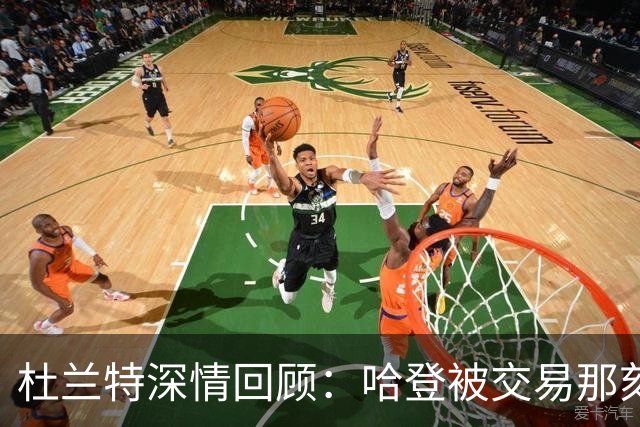 杜兰特深情回顾：哈登被交易那刻的懵懂
