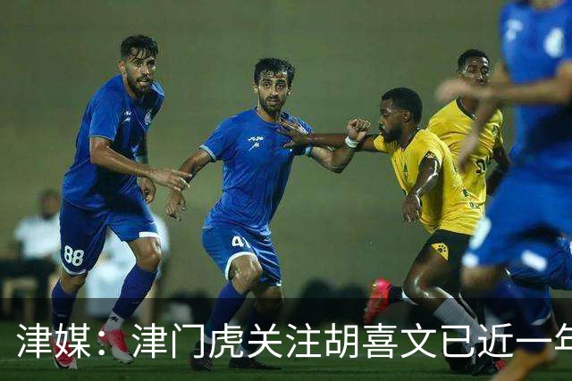 津媒：津门虎关注胡喜文已近一年，引进初衷主要为今后做储备