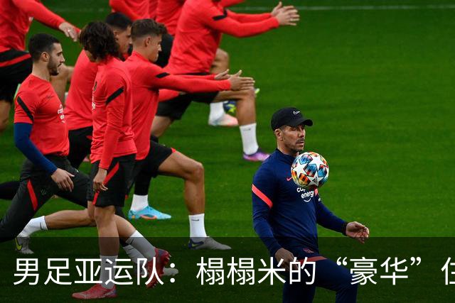 男足亚运队：榻榻米的“豪华”住宿与剑拔弩张的比赛准备
