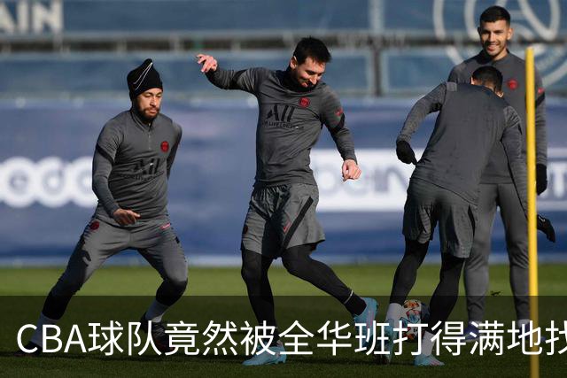 CBA球队竟然被全华班打得满地找牙，这是要闹哪样？
